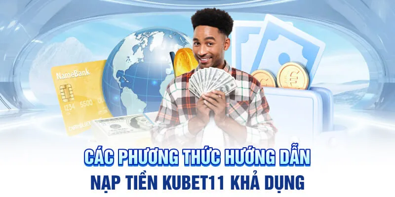 Các phương thức hướng dẫn nạp tiền Kubet11 khả dụng