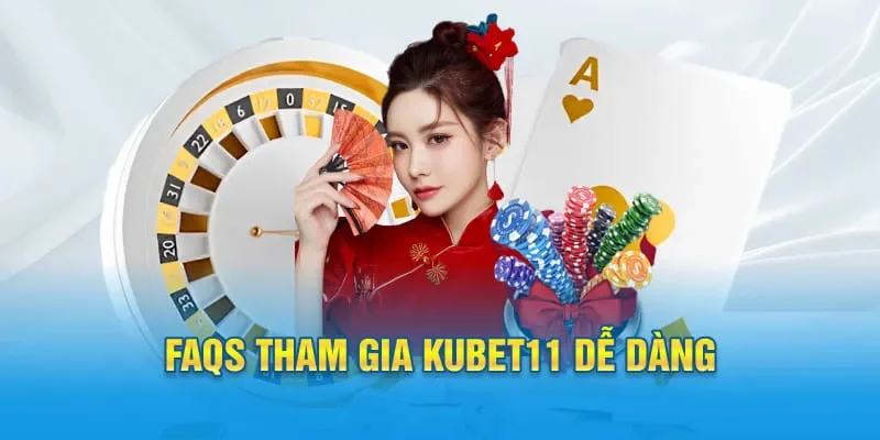 FAQs tham gia KUBET11 dễ dàng
