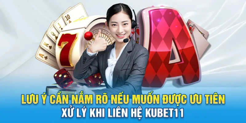 Lưu ý cần nắm rõ nếu muốn được ưu tiên xử lý khi liên hệ Kubet11