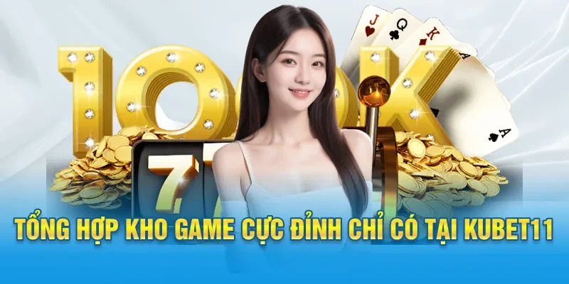 Kho game KUBET11 độc quyền với loạt trò chơi khủng