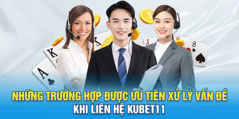 Những trường hợp được ưu tiên xử lý vấn đề khi liên hệ Kubet11